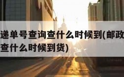 邮政快递单号查询查什么时候到(邮政快递单号查询查什么时候到货)