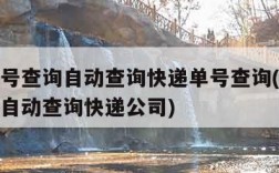 快递单号查询自动查询快递单号查询(快递单号查询自动查询快递公司)