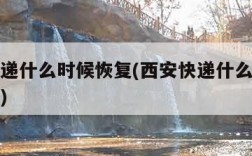 西安快递什么时候恢复(西安快递什么时候恢复运营)