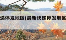 最新快递停发地区(最新快递停发地区实时查询)