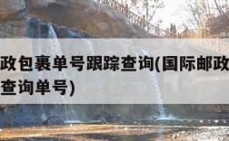 国际邮政包裹单号跟踪查询(国际邮政包裹单号跟踪查询单号)